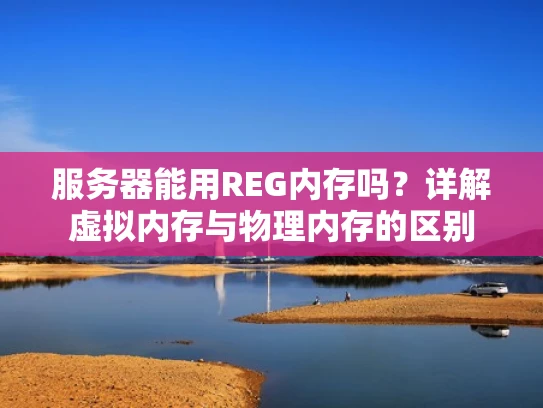 服务器能用REG内存吗？详解虚拟内存与物理内存的区别