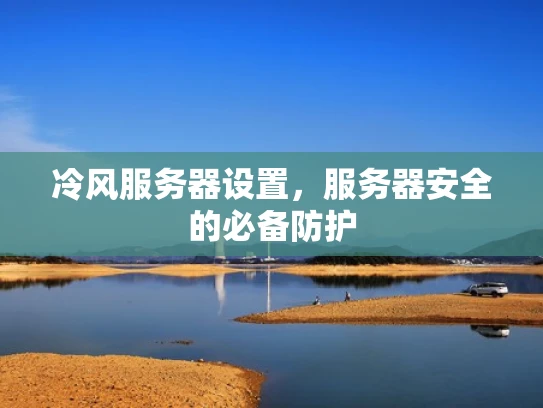 冷风服务器设置，服务器安全的必备防护