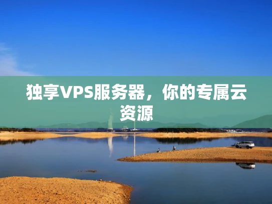 独享VPS服务器，你的专属云资源