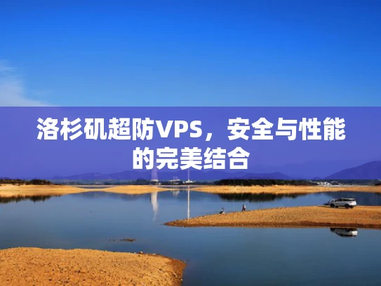 洛杉矶超防VPS，安全与性能的完美结合