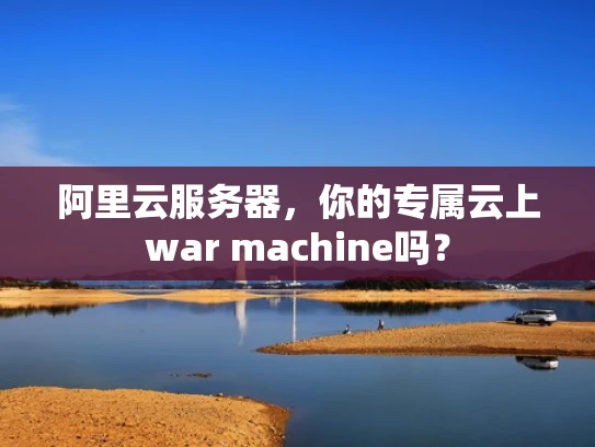 阿里云服务器，你的专属云上war machine吗？