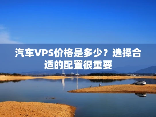 汽车VPS价格是多少？选择合适的配置很重要