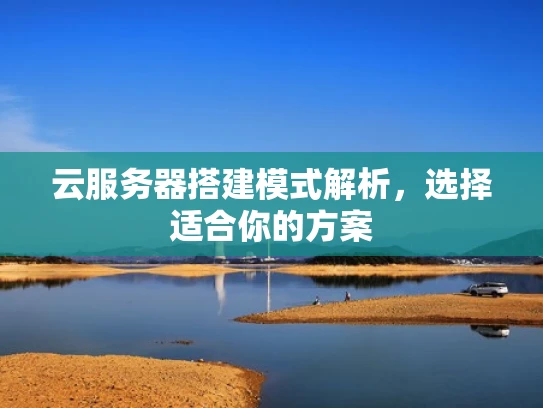 云服务器搭建模式解析，选择适合你的方案
