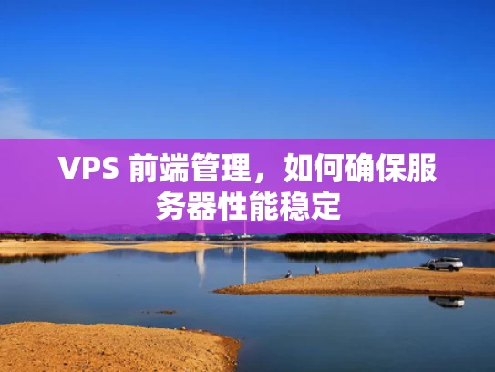 VPS 前端管理，如何确保服务器性能稳定