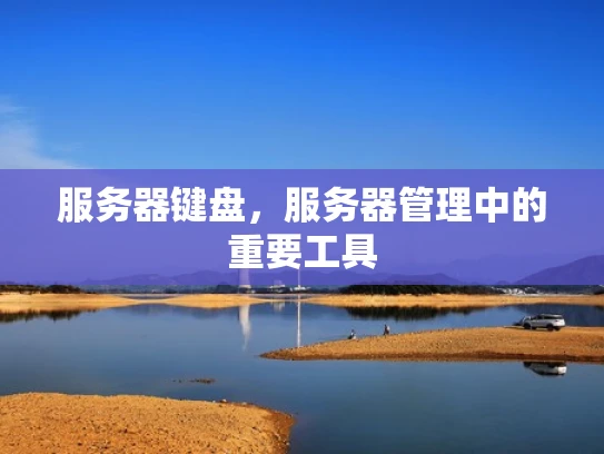 服务器键盘，服务器管理中的重要工具