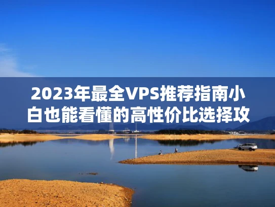 2023年最全VPS推荐指南小白也能看懂的高性价比选择攻略