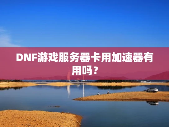 DNF游戏服务器卡用加速器有用吗？