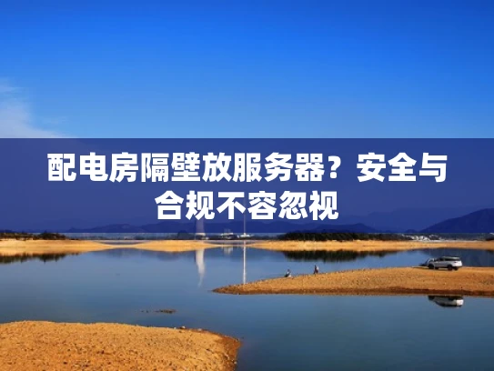 配电房隔壁放服务器？安全与合规不容忽视