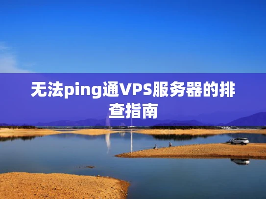 无法ping通VPS服务器的排查指南