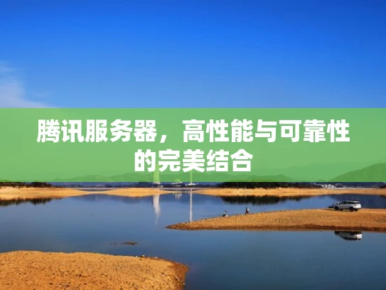 腾讯服务器，高性能与可靠性的完美结合