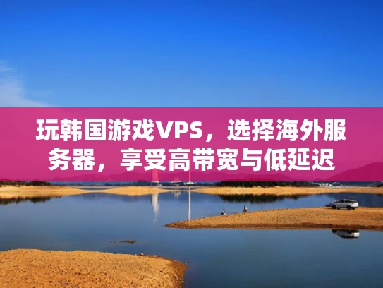 玩韩国游戏VPS，选择海外服务器，享受高带宽与低延迟
