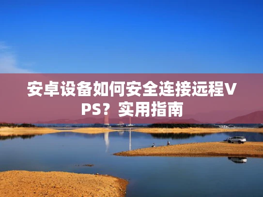 安卓设备如何安全连接远程VPS？实用指南