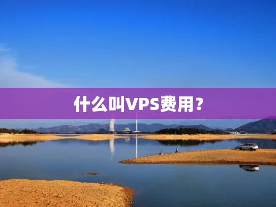 什么叫VPS费用？