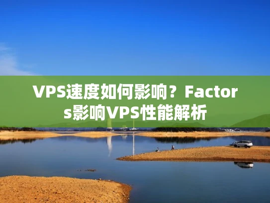 VPS速度如何影响？Factors影响VPS性能解析