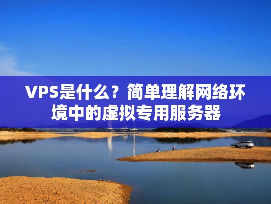 VPS是什么？简单理解网络环境中的虚拟专用服务器