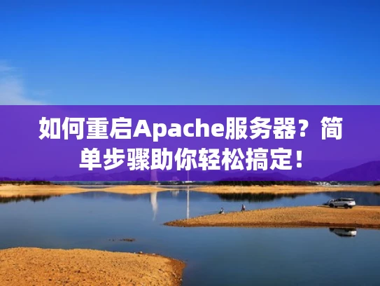 如何重启Apache服务器？简单步骤助你轻松搞定！