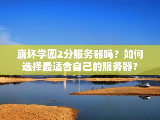崩坏学园2分服务器吗？如何选择最适合自己的服务器？