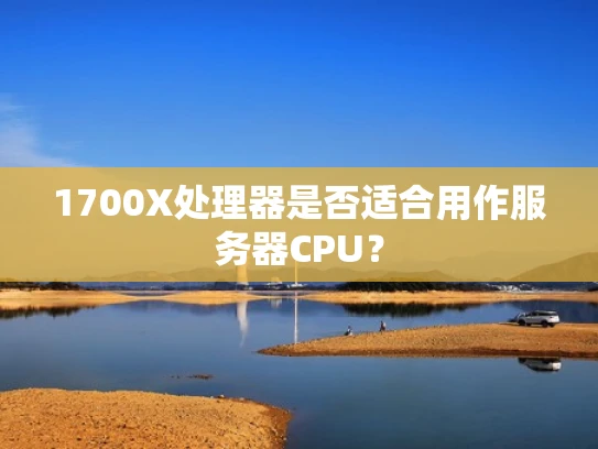 1700X处理器是否适合用作服务器CPU？