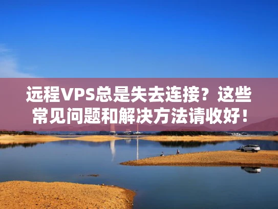远程VPS总是失去连接？这些常见问题和解决方法请收好！