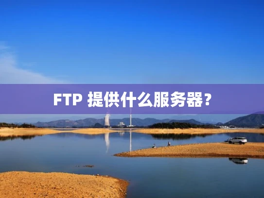 FTP 提供什么服务器？
