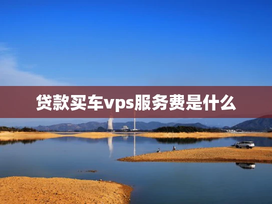 贷款买车vps服务费是什么