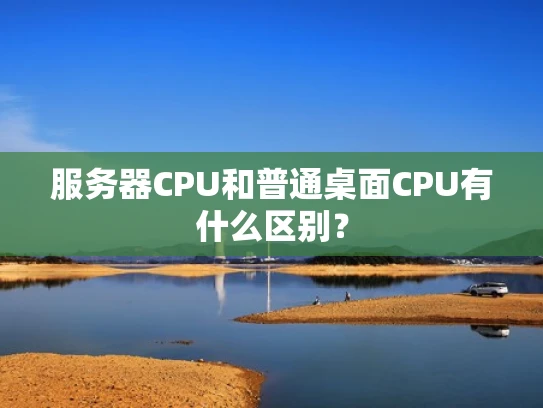 服务器CPU和普通桌面CPU有什么区别？
