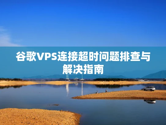 谷歌VPS连接超时问题排查与解决指南