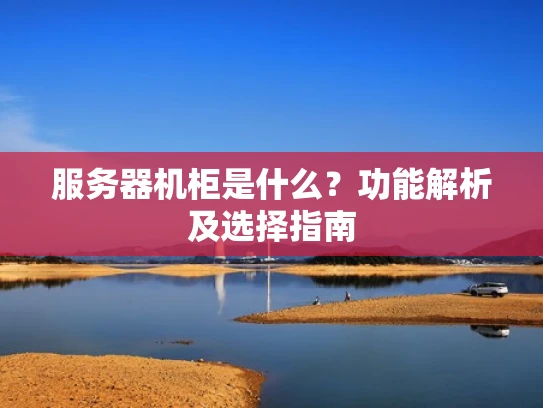 服务器机柜是什么？功能解析及选择指南