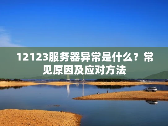 12123服务器异常是什么？常见原因及应对方法