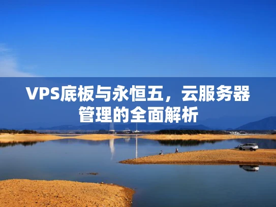 VPS底板与永恒五，云服务器管理的全面解析