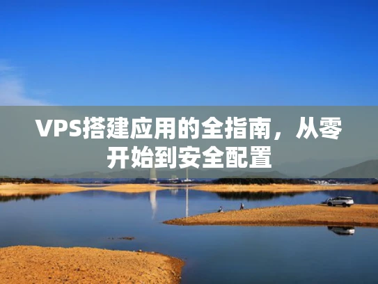 VPS搭建应用的全指南，从零开始到安全配置