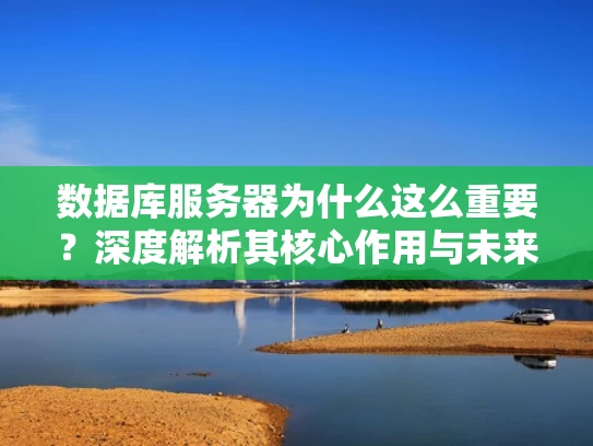 数据库服务器为什么这么重要？深度解析其核心作用与未来趋势
