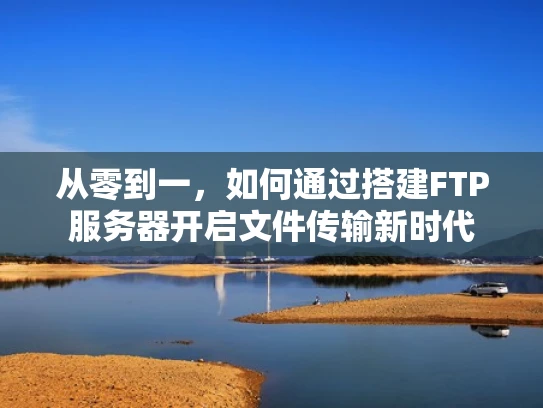 从零到一，如何通过搭建FTP服务器开启文件传输新时代
