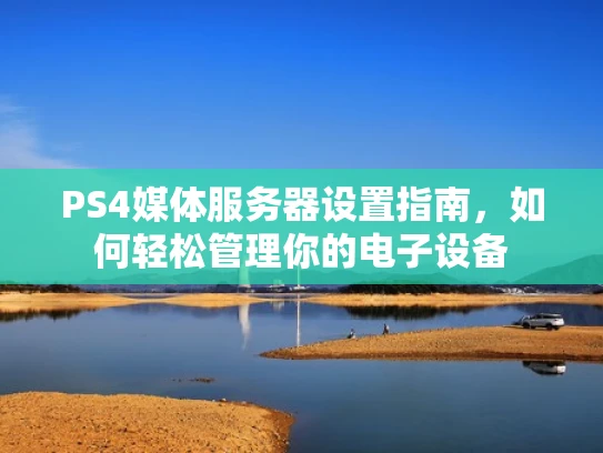 PS4媒体服务器设置指南，如何轻松管理你的电子设备
