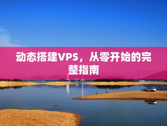 动态搭建VPS，从零开始的完整指南