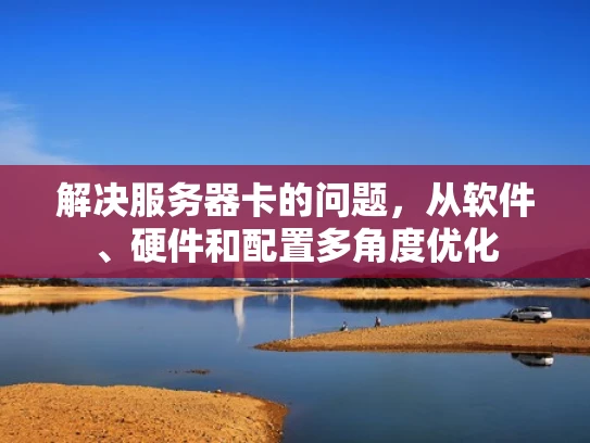 解决服务器卡的问题，从软件、硬件和配置多角度优化