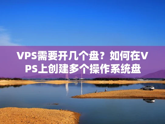 VPS需要开几个盘？如何在VPS上创建多个操作系统盘