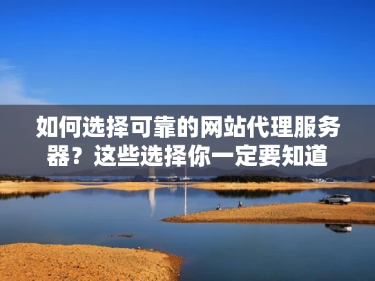如何选择可靠的网站代理服务器？这些选择你一定要知道