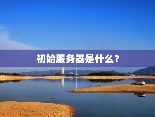 初始服务器是什么？