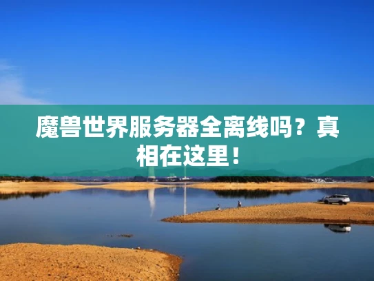 魔兽世界服务器全离线吗？真相在这里！