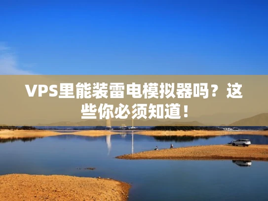 VPS里能装雷电模拟器吗？这些你必须知道！