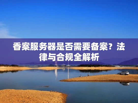 香案服务器是否需要备案？法律与合规全解析