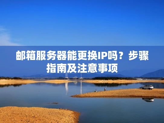 邮箱服务器能更换IP吗？步骤指南及注意事项