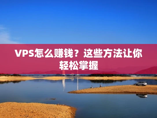 VPS怎么赚钱？这些方法让你轻松掌握