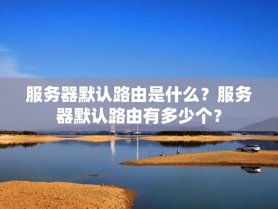 服务器默认路由是什么？服务器默认路由有多少个？