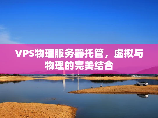 VPS物理服务器托管，虚拟与物理的完美结合