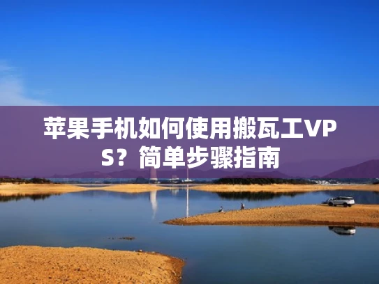 苹果手机如何使用搬瓦工VPS？简单步骤指南