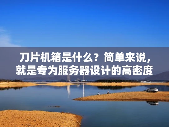 刀片机箱是什么？简单来说，就是专为服务器设计的高密度机箱！