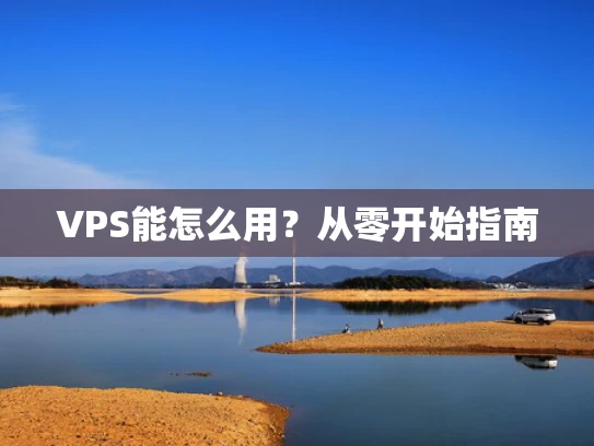 VPS能怎么用？从零开始指南