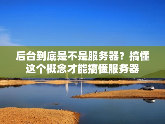 后台到底是不是服务器？搞懂这个概念才能搞懂服务器